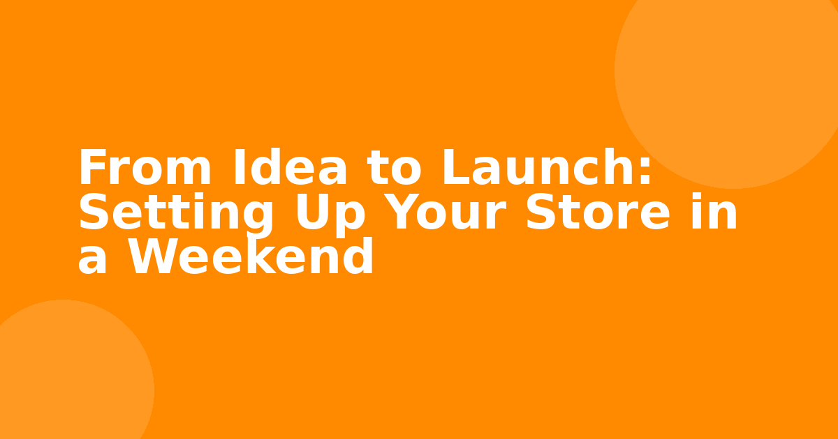 From Idea to Launch: Setting Up Your Store in a Weekend
