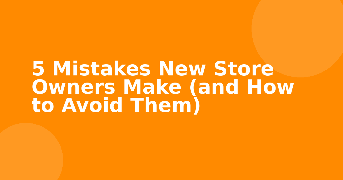 5 Mistakes New Store Owners Make (and How to Avoid Them)