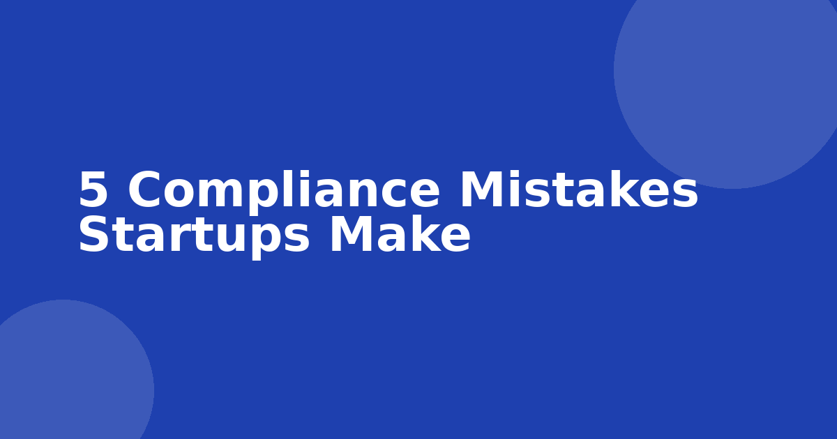 5 Compliance Mistakes Startups Make