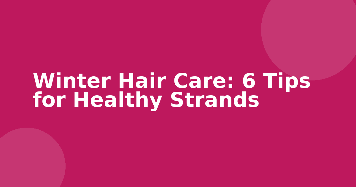 Winter Hair Care: 6 Tips for Healthy Strands