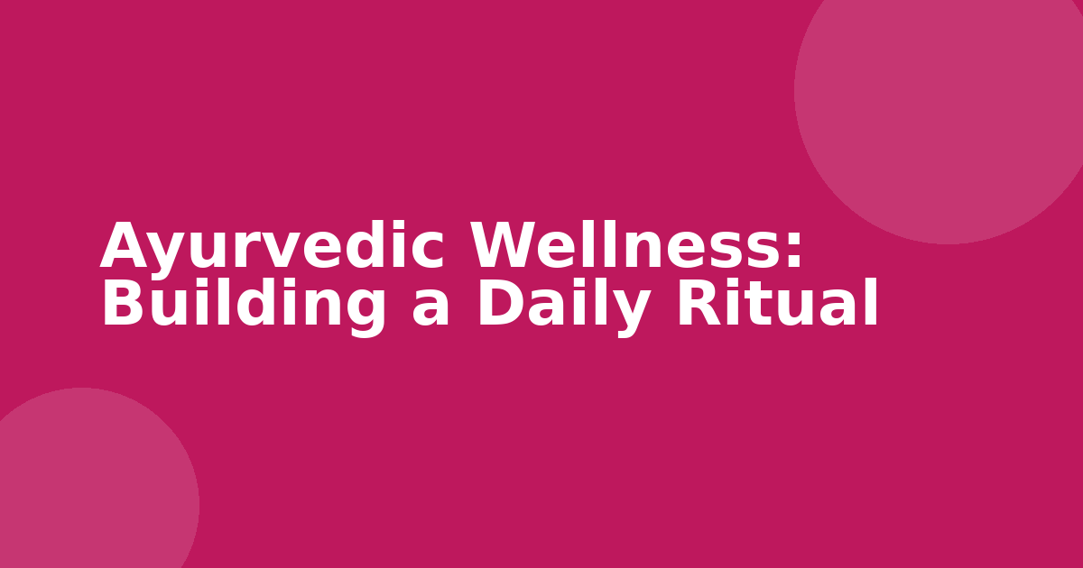 Ayurvedic Wellness: Building a Daily Ritual