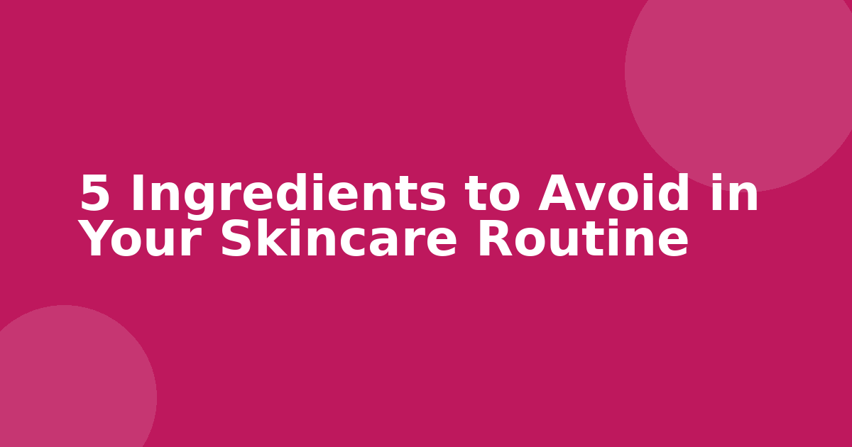 5 Ingredients to Avoid in Your Skincare Routine
