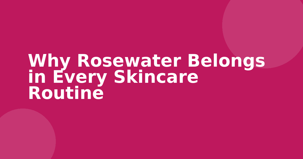 Why Rosewater Belongs in Every Skincare Routine