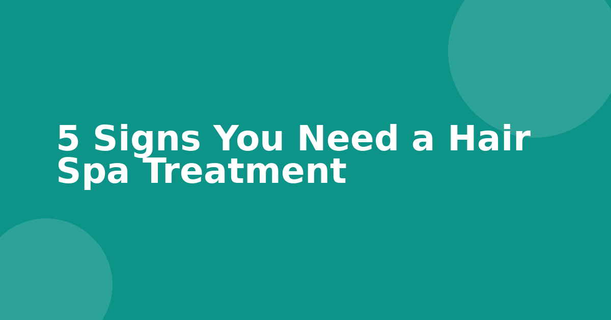 5 Signs You Need a Hair Spa Treatment
