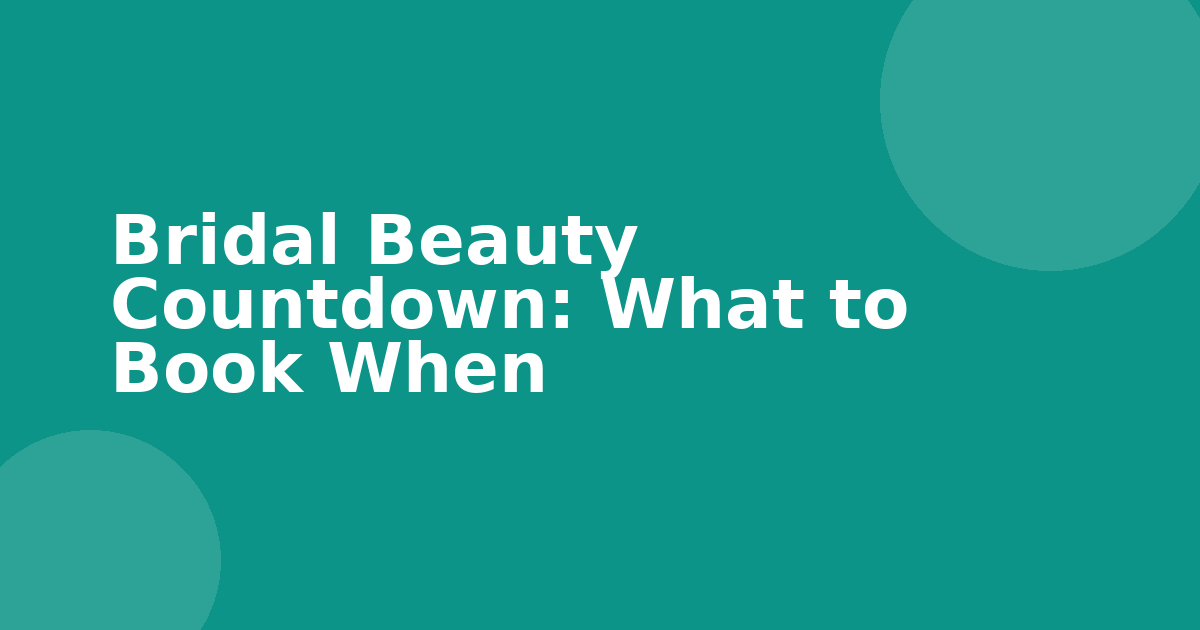 Bridal Beauty Countdown: What to Book When